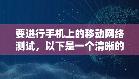 要进行手机上的移动网络测试，以下是一个清晰的步骤指南