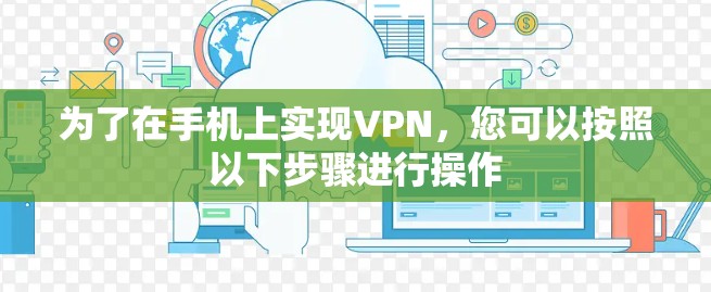 为了在手机上实现VPN，您可以按照以下步骤进行操作