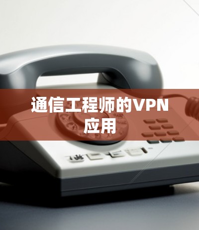 通信工程师的VPN应用