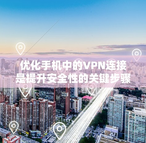 优化手机中的VPN连接是提升安全性的关键步骤。以下是一步步的优化建议