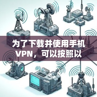 为了下载并使用手机VPN，可以按照以下步骤进行