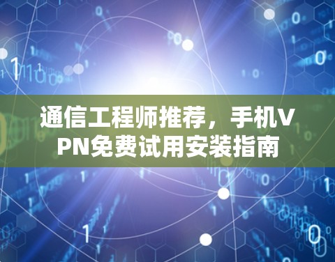 通信工程师推荐，手机VPN免费试用安装指南