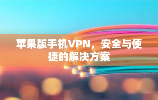 苹果版手机VPN，安全与便捷的解决方案