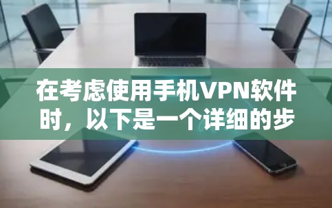 在考虑使用手机VPN软件时，以下是一个详细的步骤指南，帮助你做出明智的选择