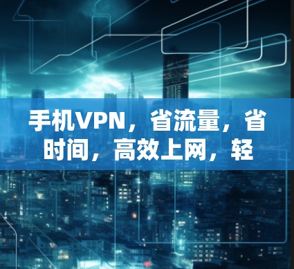 手机VPN，省流量，省时间，高效上网，轻松享受网络