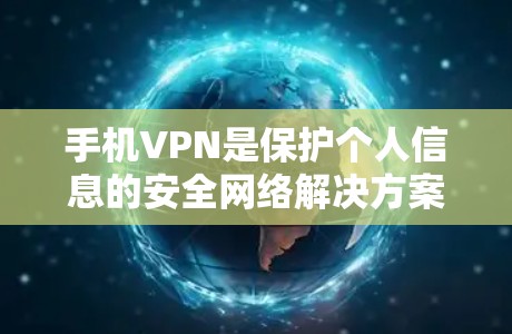 手机VPN是保护个人信息的安全网络解决方案，但使用过程中需要谨慎处理。以下是对手机VPN使用体验的总结