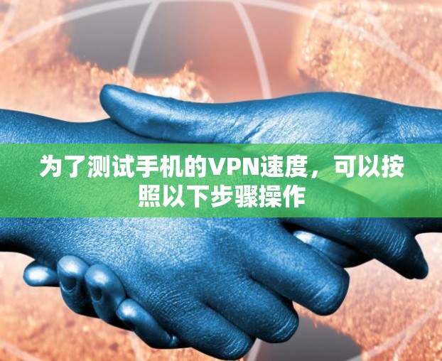 为了测试手机的VPN速度，可以按照以下步骤操作