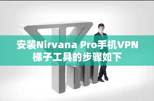 安装Nirvana Pro手机VPN梯子工具的步骤如下