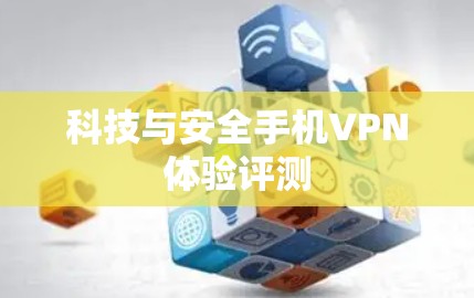科技与安全手机VPN体验评测