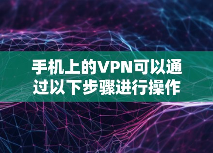 手机上的VPN可以通过以下步骤进行操作