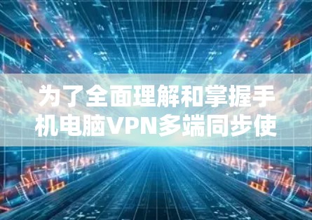 为了全面理解和掌握手机电脑VPN多端同步使用的方法，以下是一个分步指南，旨在帮助你有效地将手机和电脑连接到同一个VPN服务器，同时确保安全和高效