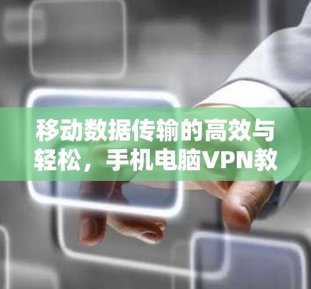 移动数据传输的高效与轻松，手机电脑VPN教程