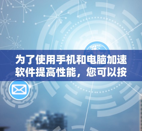 为了使用手机和电脑加速软件提高性能，您可以按照以下步骤进行
