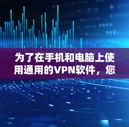 为了在手机和电脑上使用通用的VPN软件，您可以按照以下步骤进行