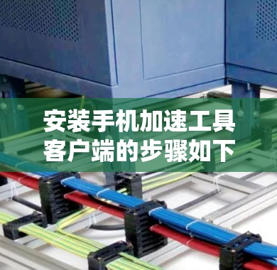 安装手机加速工具客户端的步骤如下