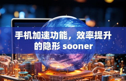 手机加速功能，效率提升的隐形 sooner