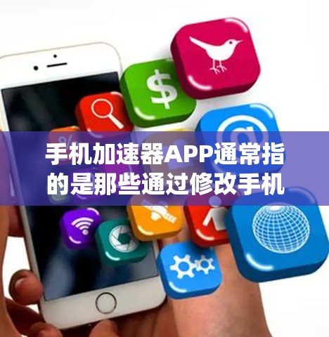 手机加速器APP通常指的是那些通过修改手机的操作系统或应用程序来提升运行速度的功能。以下是一些常见的手机加速器APP及其功能