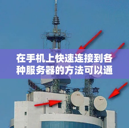 在手机上快速连接到各种服务器的方法可以通过以下步骤实现 在手机上快速连接到各种服务器的方法可以通过以下步骤实现