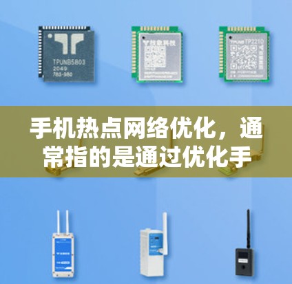 手机热点网络优化，通常指的是通过优化手机网络信号、提升数据传输速度、管理数据包设置等方式，让手机的网络性能更佳。以下是常见的优化方法