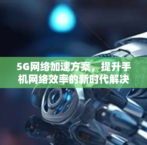 5G网络加速方案，提升手机网络效率的新时代解决方案