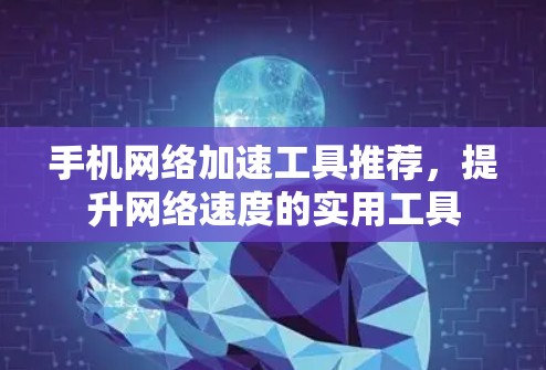 手机网络加速工具推荐，提升网络速度的实用工具