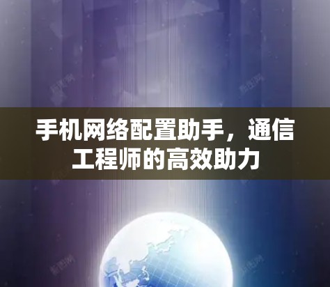 手机网络配置助手，通信工程师的高效助力