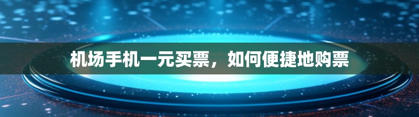 机场手机一元买票，如何便捷地购票
