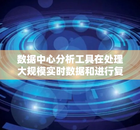 数据中心分析工具在处理大规模实时数据和进行复杂数据分析方面具有重要作用。以下是对这些工具的详细总结，帮助你选择最适合的工具