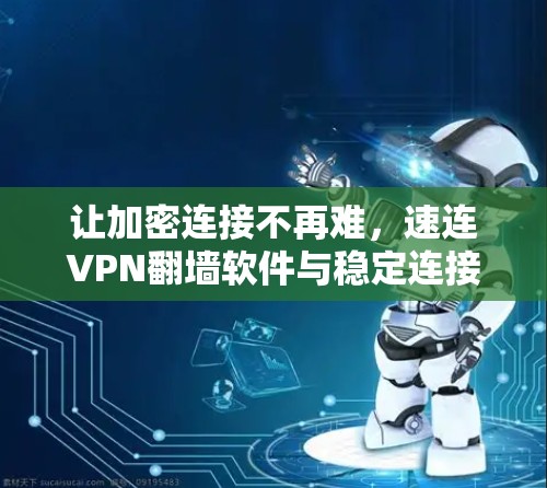 让加密连接不再难，速连VPN翻墙软件与稳定连接工具