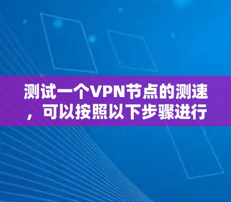 测试一个VPN节点的测速，可以按照以下步骤进行