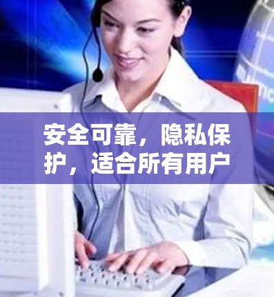 安全可靠，隐私保护，适合所有用户