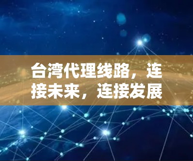台湾代理线路，连接未来，连接发展