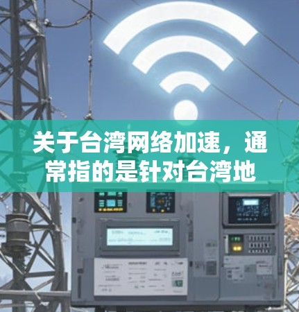 关于台湾网络加速，通常指的是针对台湾地区或特定网络环境下的网络加速工具。台湾地区网络加速软件可能有其特定的功能和使用方法。以下是一些常见的网络加速软件及其使用方法