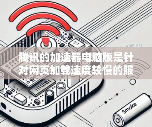 腾讯的加速器电脑版是针对网页加载速度较慢的服务器设备设计的加速工具。以下是其主要功能及其特点