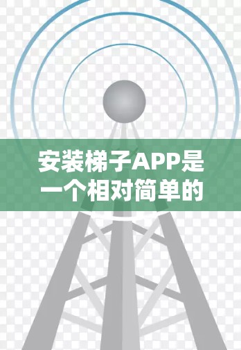 安装梯子APP是一个相对简单的过程,具体步骤如下 安装梯子APP是一个相对简单的过程,具体步骤如下