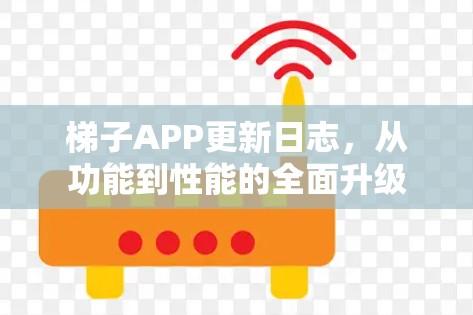 梯子APP更新日志，从功能到性能的全面升级