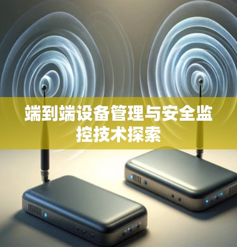 端到端设备管理与安全监控技术探索
