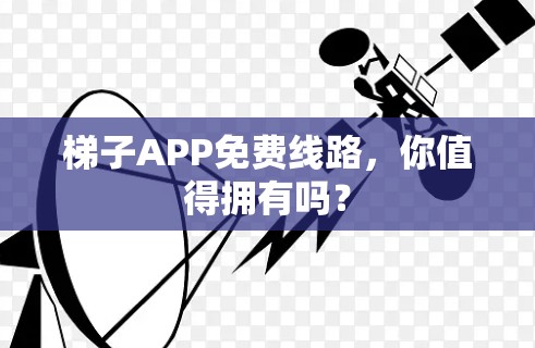 梯子APP免费线路，你值得拥有吗？