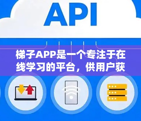 梯子APP是一个专注于在线学习的平台，供用户获取系统化的教学资源，如视频、课件等。以下是对该APP的详细介绍及推荐建议