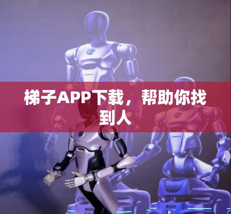 梯子APP下载，帮助你找到人