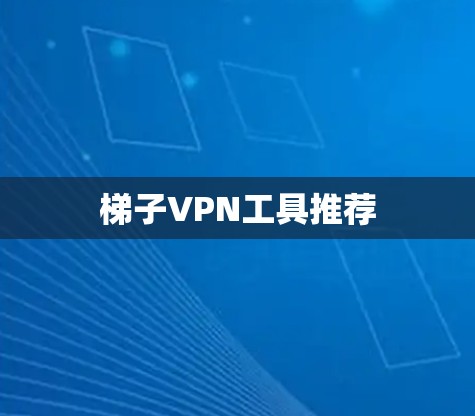 梯子VPN工具推荐