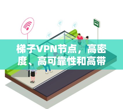 梯子VPN节点，高密度、高可靠性和高带宽的通信架构