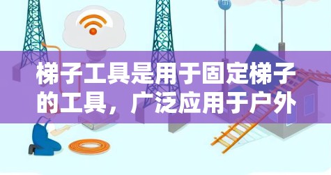 梯子工具是用于固定梯子的工具，广泛应用于户外和室内工作。以下是对其的详细评测