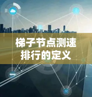 梯子节点测速排行的定义