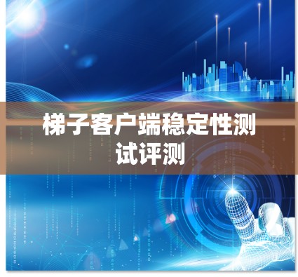 梯子客户端稳定性测试评测