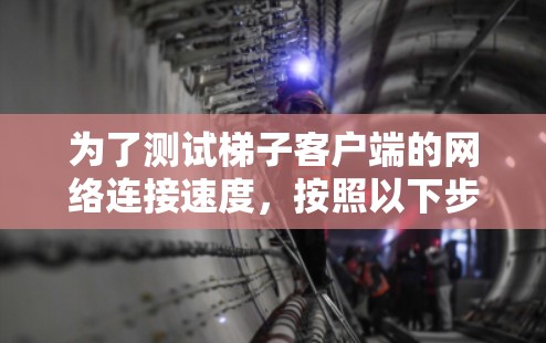 为了测试梯子客户端的网络连接速度，按照以下步骤进行