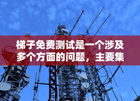 梯子免费测试是一个涉及多个方面的问题，主要集中在技术、法律、伦理和测试环境等方面。以下是对该问题的逐步解答