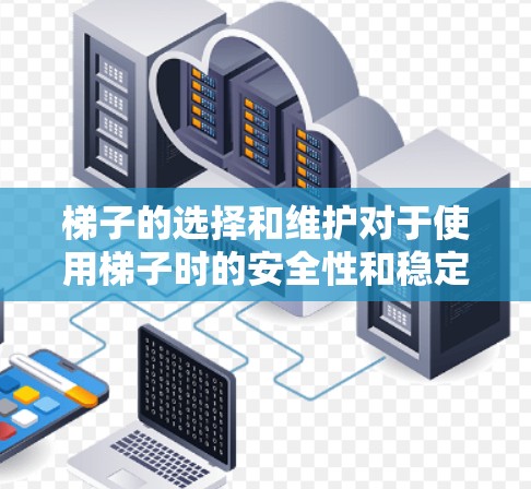 梯子的选择和维护对于使用梯子时的安全性和稳定性非常重要。以下是梯子好用的几个关键方面和优化建议