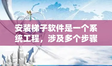 安装梯子软件是一个系统工程，涉及多个步骤和注意事项。以下是一个详细的指南，帮助您顺利安装梯子软件