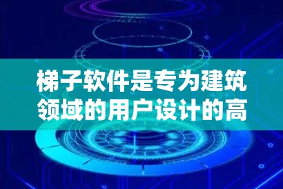 梯子软件是专为建筑领域的用户设计的高效工具，旨在提升用户在爬升梯子过程中的效率和安全性。以下是对梯子软件功能体验的详细介绍